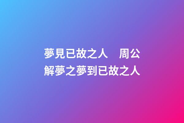夢見已故之人　周公解夢之夢到已故之人